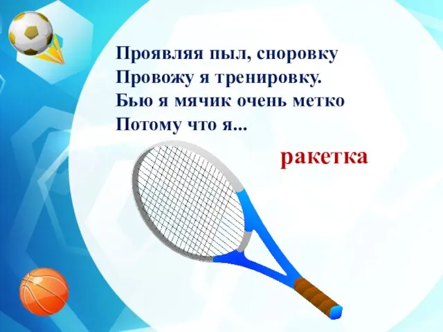 Проявляя пыл, сноровку Провожу я тренировку. Бью я мячик очень метко Потому что я... ракетка