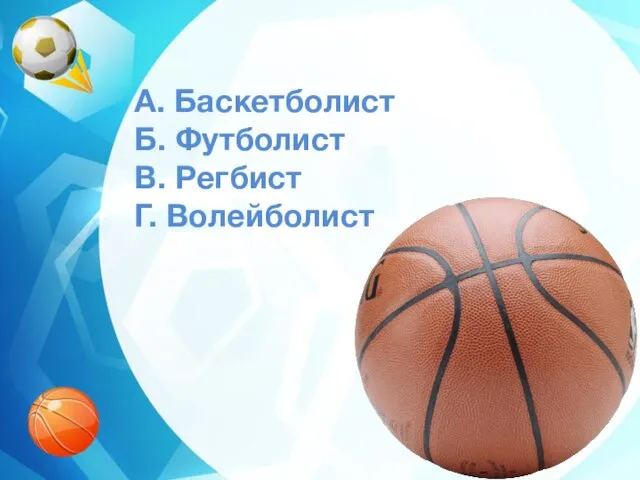 A. Баскетболист Б. Футболист В. Регбист Г. Волейболист