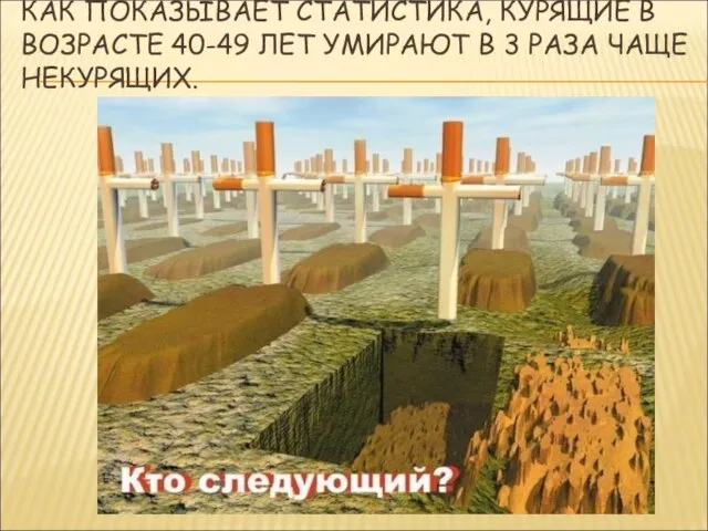 КАК ПОКАЗЫВАЕТ СТАТИСТИКА, КУРЯЩИЕ В ВОЗРАСТЕ 40-49 ЛЕТ УМИРАЮТ В 3 РАЗА ЧАЩЕ НЕКУРЯЩИХ.