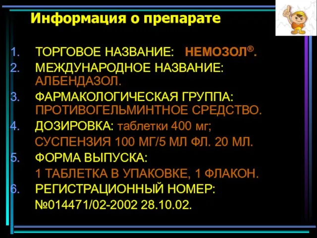 Информация о препарате ТОРГОВОЕ НАЗВАНИЕ: НЕМОЗОЛ®. МЕЖДУНАРОДНОЕ НАЗВАНИЕ: АЛБЕНДАЗОЛ. ФАРМАКОЛОГИЧЕСКАЯ ГРУППА: