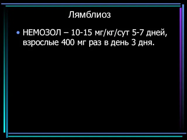 Лямблиоз НЕМОЗОЛ – 10-15 мг/кг/сут 5-7 дней, взрослые 400 мг раз в день 3 дня.