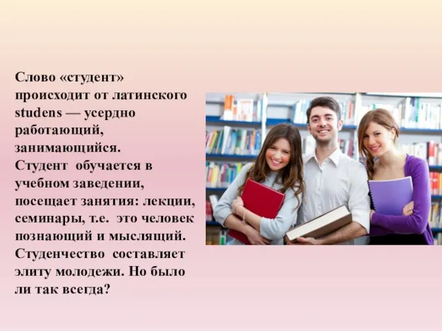 Слово «студент» происходит от латинского studens — усердно работающий, занимающийся. Студент