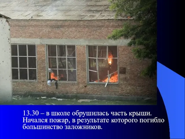 13.30 – в школе обрушилась часть крыши. Начался пожар, в результате которого погибло большинство заложников.