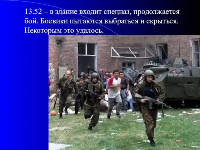 13.52 – в здание входит спецназ, продолжается бой. Боевики пытаются выбраться и скрыться. Некоторым это удалось.