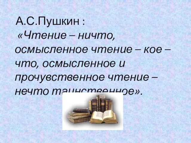 А.С.Пушкин : «Чтение – ничто, осмысленное чтение – кое – что,