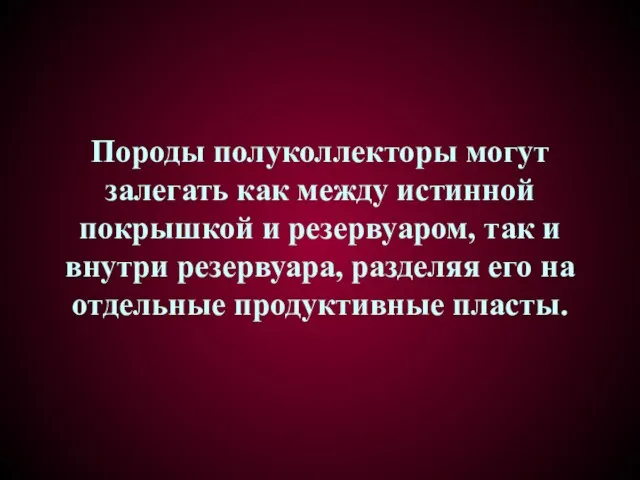 Породы полуколлекторы могут залегать как между истинной покрышкой и резервуаром, так