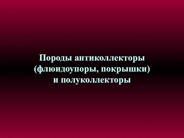 Породы антиколлекторы (флюидоупоры, покрышки) и полуколлекторы