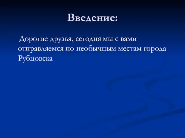 Введение: Дорогие друзья, сегодня мы с вами отправляемся по необычным местам города Рубцовска