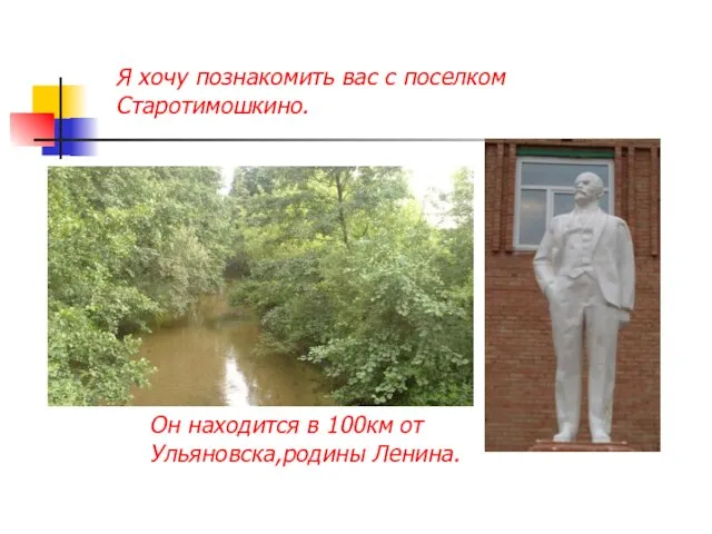 Я хочу познакомить вас с поселком Старотимошкино. Он находится в 100км от Ульяновска,родины Ленина.