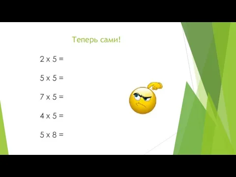 Теперь сами! 2 x 5 = 5 x 5 = 7