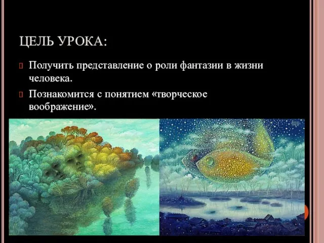 ЦЕЛЬ УРОКА: Получить представление о роли фантазии в жизни человека. Познакомится с понятием «творческое воображение».