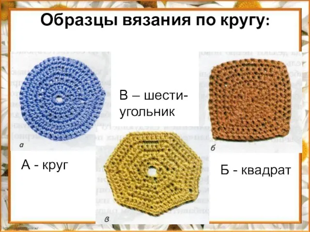 Образцы вязания по кругу: А - круг Б - квадрат В – шести- угольник