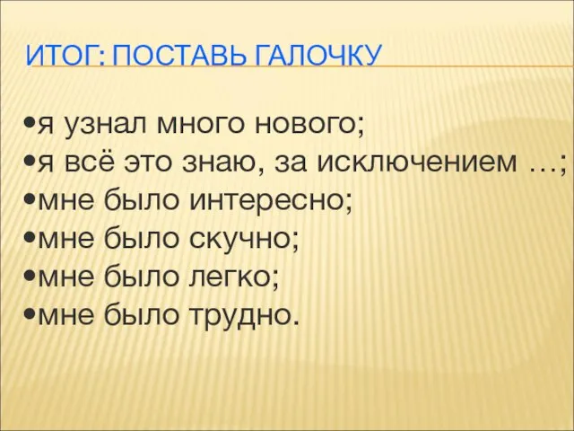 ИТОГ: ПОСТАВЬ ГАЛОЧКУ я узнал много нового; я всё это знаю,