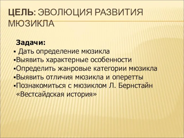 ЦЕЛЬ: ЭВОЛЮЦИЯ РАЗВИТИЯ МЮЗИКЛА Задачи: Дать определение мюзикла Выявить характерные особенности