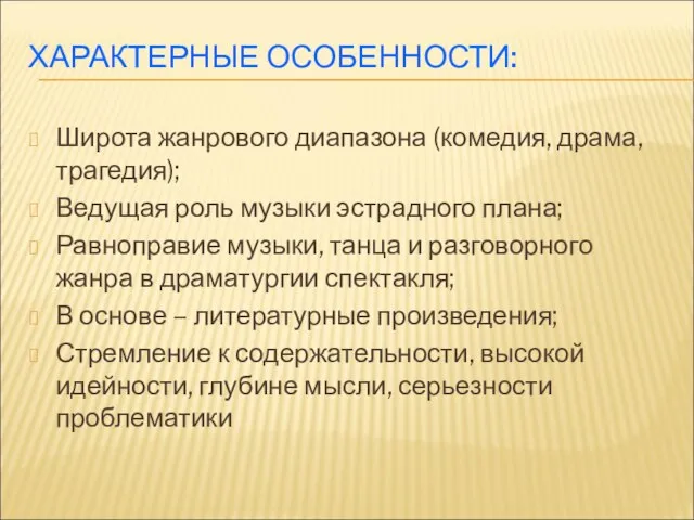 ХАРАКТЕРНЫЕ ОСОБЕННОСТИ: Широта жанрового диапазона (комедия, драма, трагедия); Ведущая роль музыки