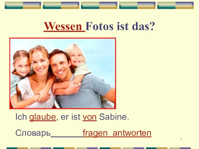 Wessen Fotos ist das? Ich glaube, er ist von Sabine. Словарь fragen antworten