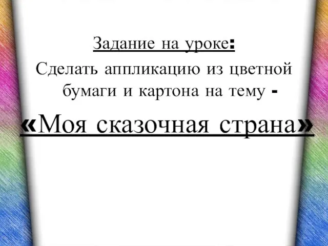 Задание на уроке: Сделать аппликацию из цветной бумаги и картона на тему - «Моя сказочная страна»