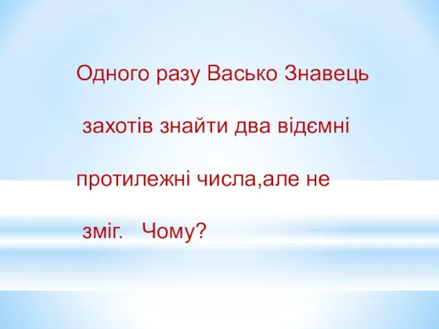 Одного разу Васько Знавець захотів знайти два відємні протилежні числа,але не зміг. Чому?