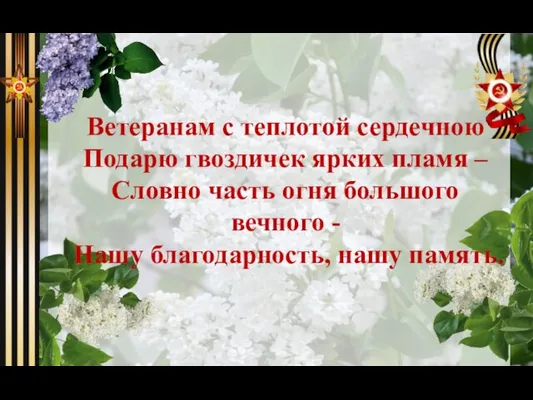 Ветеранам с теплотой сердечною Подарю гвоздичек ярких пламя – Словно часть