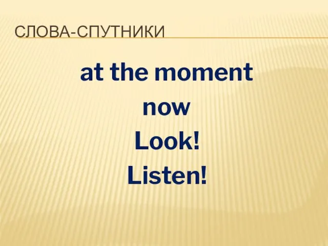 СЛОВА-СПУТНИКИ at the moment now Look! Listen!