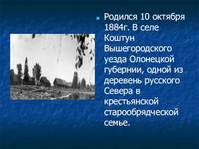 Родился 10 октября 1884г. В селе Коштун Вышегородского уезда Олонецкой губернии,