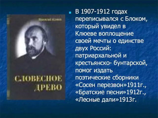 В 1907-1912 годах переписывался с Блоком, который увидел в Клюеве воплощение