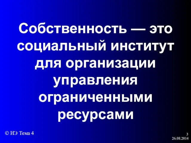 26.08.2014 Собственность — это социальный институт для организации управления ограниченными ресурсами © ИЭ Тема 4