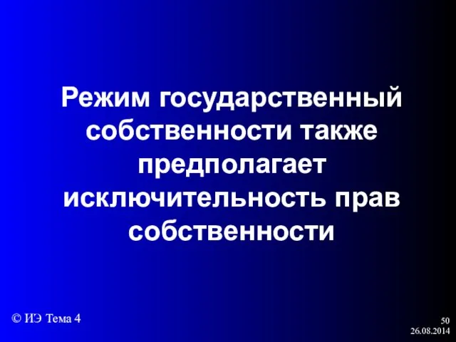 26.08.2014 Режим государственный собственности также предполагает исключительность прав собственности © ИЭ Тема 4