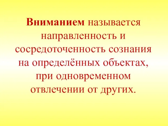 Вниманием называется направленность и сосредоточенность сознания на определённых объектах, при одновременном отвлечении от других.