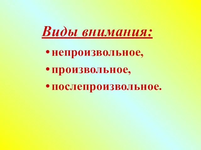 Виды внимания: непроизвольное, произвольное, послепроизвольное.