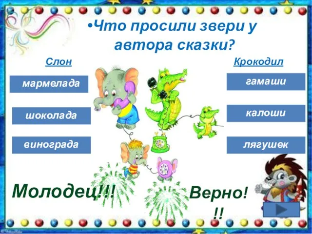 шоколада Молодец!!! винограда Что просили звери у автора сказки? гамаши Слон Крокодил калоши лягушек Верно!!! мармелада