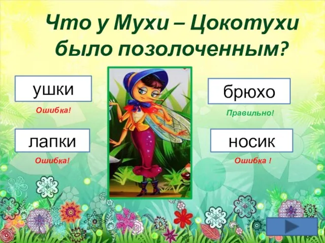 Что у Мухи – Цокотухи было позолоченным? ушки брюхо лапки носик Ошибка! Ошибка! Ошибка ! Правильно!