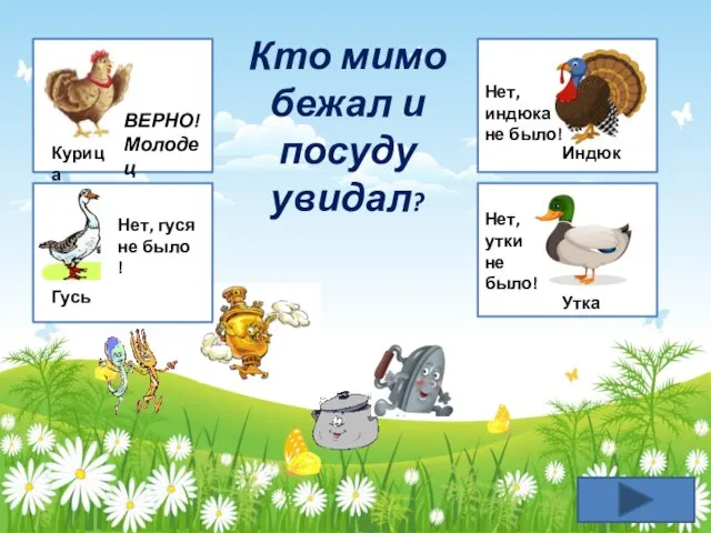 Курица ВЕРНО! Молодец Гусь Нет, гуся не было ! Индюк Нет,