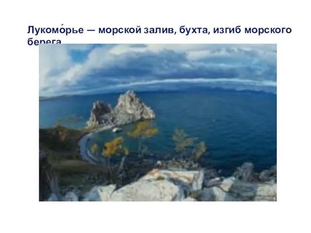 Лукомо́рье — морской залив, бухта, изгиб морского берега.