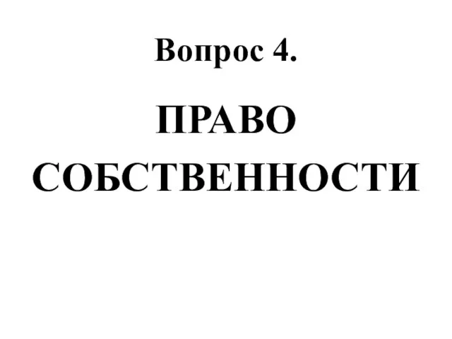 Вопрос 4. ПРАВО СОБСТВЕННОСТИ