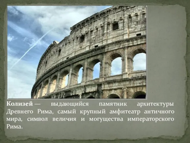 Колизей — выдающийся памятник архитектуры Древнего Рима, самый крупный амфитеатр античного