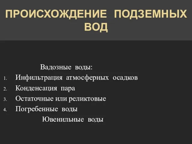 ПРОИСХОЖДЕНИЕ ПОДЗЕМНЫХ ВОД Вадозные воды: Инфильтрация атмосферных осадков Конденсация пара Остаточные