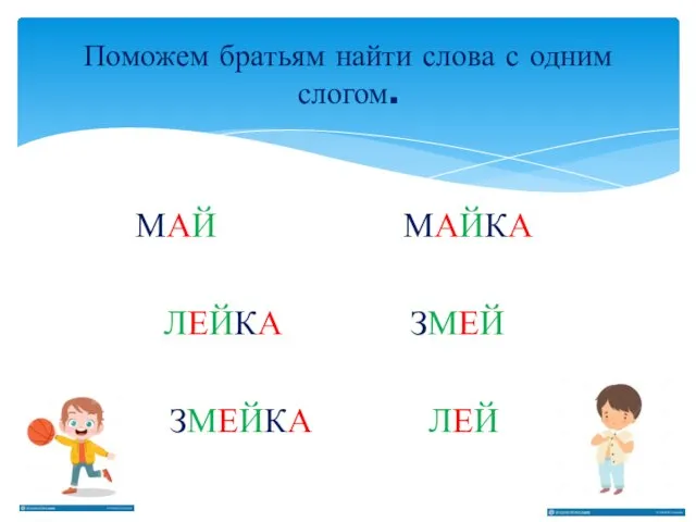 МАЙ МАЙКА ЛЕЙКА ЗМЕЙ ЗМЕЙКА ЛЕЙ Поможем братьям найти слова с одним слогом.