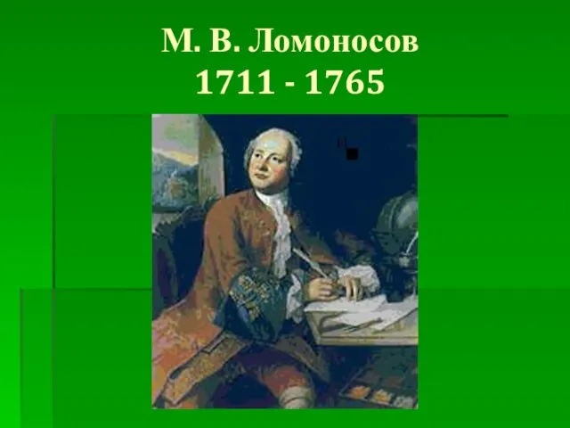 М. В. Ломоносов 1711 - 1765