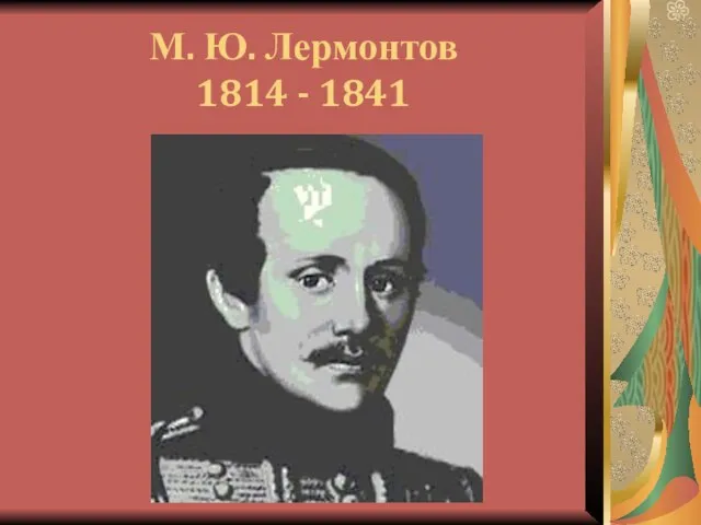 М. Ю. Лермонтов 1814 - 1841