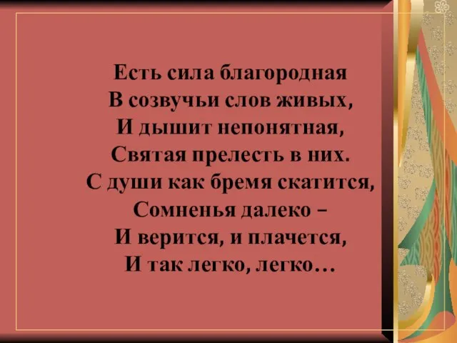 Есть сила благородная В созвучьи слов живых, И дышит непонятная, Святая