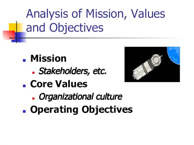 Analysis of Mission, Values and Objectives Mission Stakeholders, etc. Core Values Organizational culture Operating Objectives