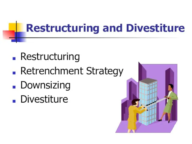 Restructuring and Divestiture Restructuring Retrenchment Strategy Downsizing Divestiture