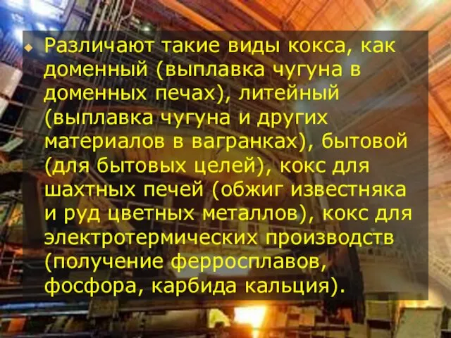 Различают такие виды кокса, как доменный (выплавка чугуна в доменных печах),