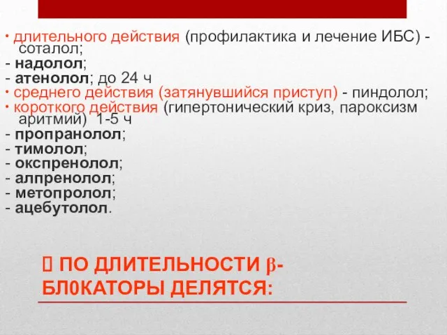 ? ПО ДЛИТЕЛЬНОСТИ β-БЛ0КАТОРЫ ДЕЛЯТСЯ: ∙ длительного действия (профилактика и лечение