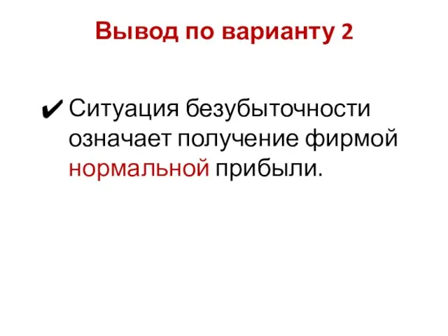 Ситуация безубыточности означает получение фирмой нормальной прибыли. Вывод по варианту 2