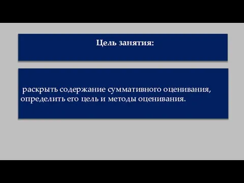 Цель занятия: раскрыть содержание суммативного оценивания, определить его цель и методы оценивания.