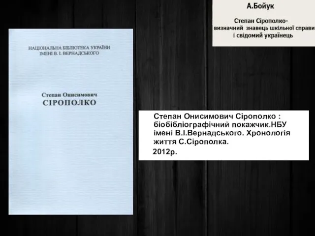 Степан Онисимович Сірополко : біобібліографічний покажчик.НБУ імені В.І.Вернадського. Хронологія життя С.Сірополка. 2012р.