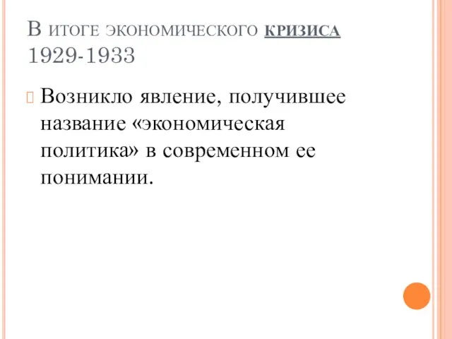 В итоге экономического кризиса 1929-1933 Возникло явление, получившее название «экономическая политика» в современном ее понимании.