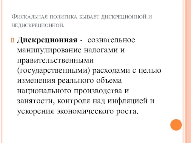 Фискальная политика бывает дискреционной и недискреционной. Дискреционная - сознательное манипулирование налогами